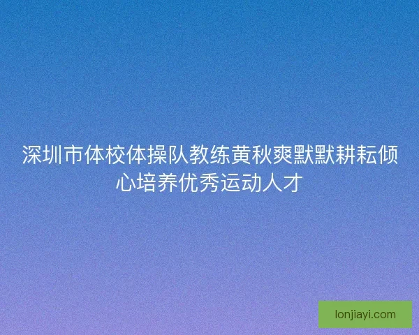 深圳市体校体操队教练黄秋爽默默耕耘倾心培养优秀运动人才