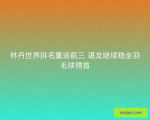 林丹世界排名重返前三 谌龙继续稳坐羽毛球榜首